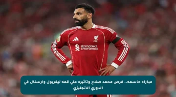 مباراة حاسمة.. فرص محمد صلاح وتأثيره على قمة ليفربول وأرسنال في الدوري الإنجليزي